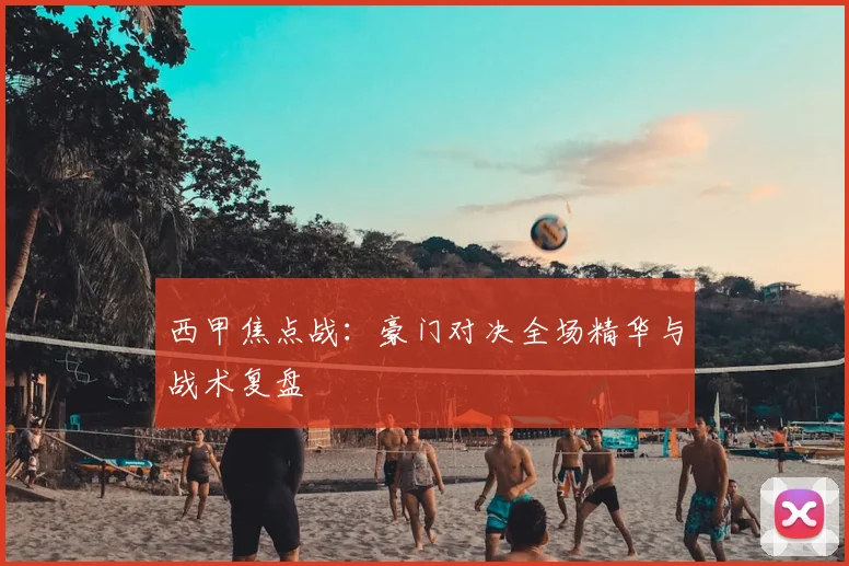 西甲焦点战：豪门对决全场精华与战术复盘