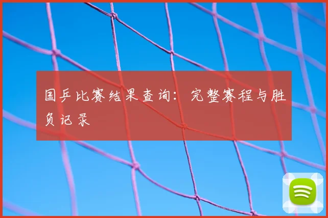 国乒比赛结果查询：完整赛程与胜负记录